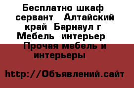 Бесплатно шкаф, сервант - Алтайский край, Барнаул г. Мебель, интерьер » Прочая мебель и интерьеры   